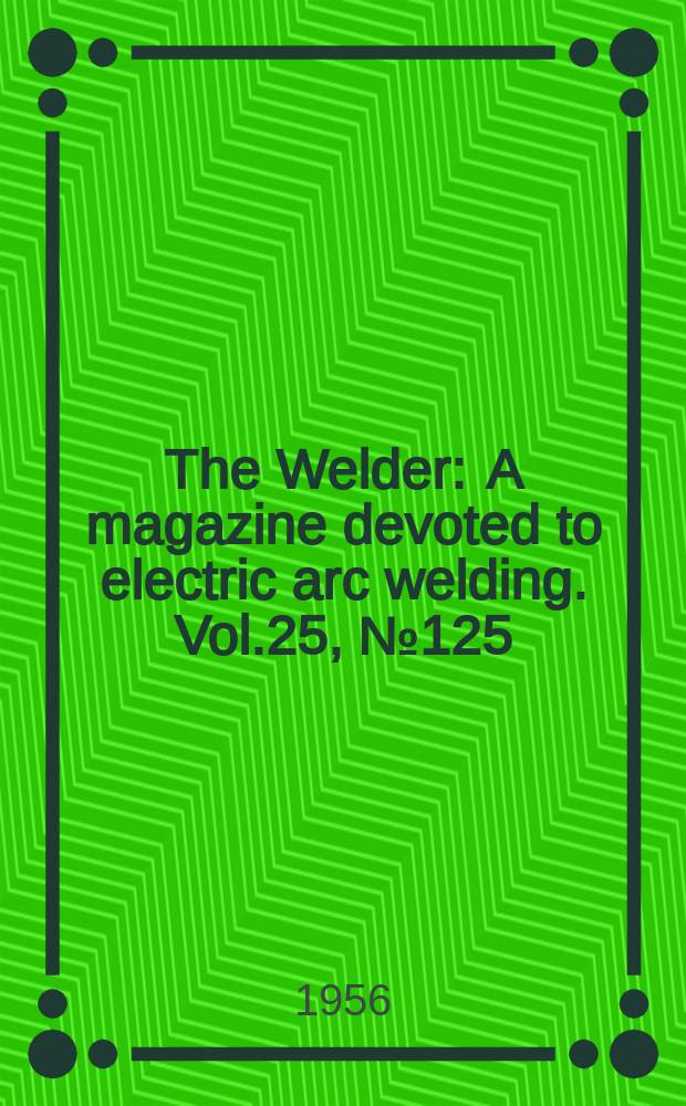 The Welder : A magazine devoted to electric arc welding. Vol.25, №125