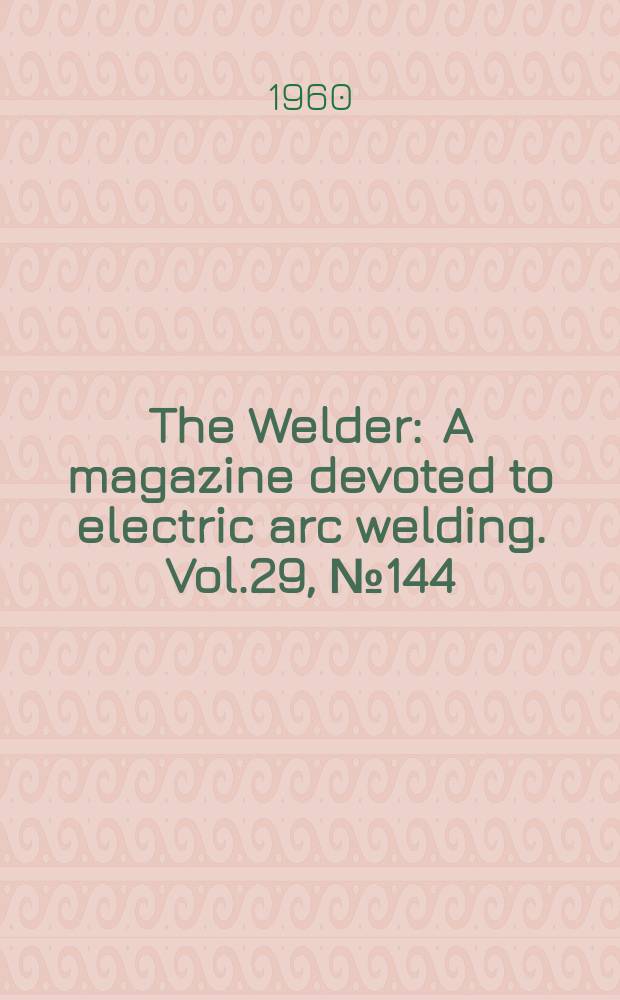 The Welder : A magazine devoted to electric arc welding. Vol.29, №144