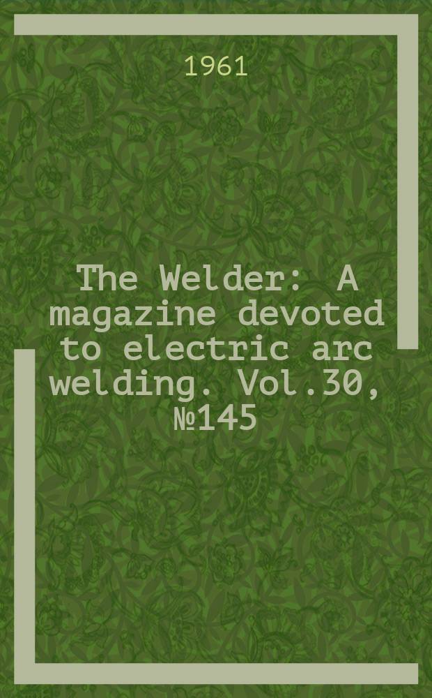 The Welder : A magazine devoted to electric arc welding. Vol.30, №145