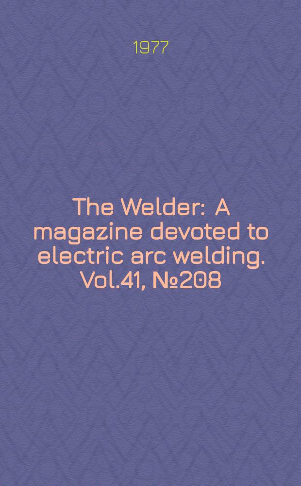 The Welder : A magazine devoted to electric arc welding. Vol.41, №208