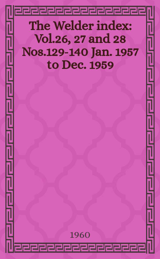 The Welder index : Vol.26, 27 and 28 Nos.129-140 Jan. 1957 to Dec. 1959