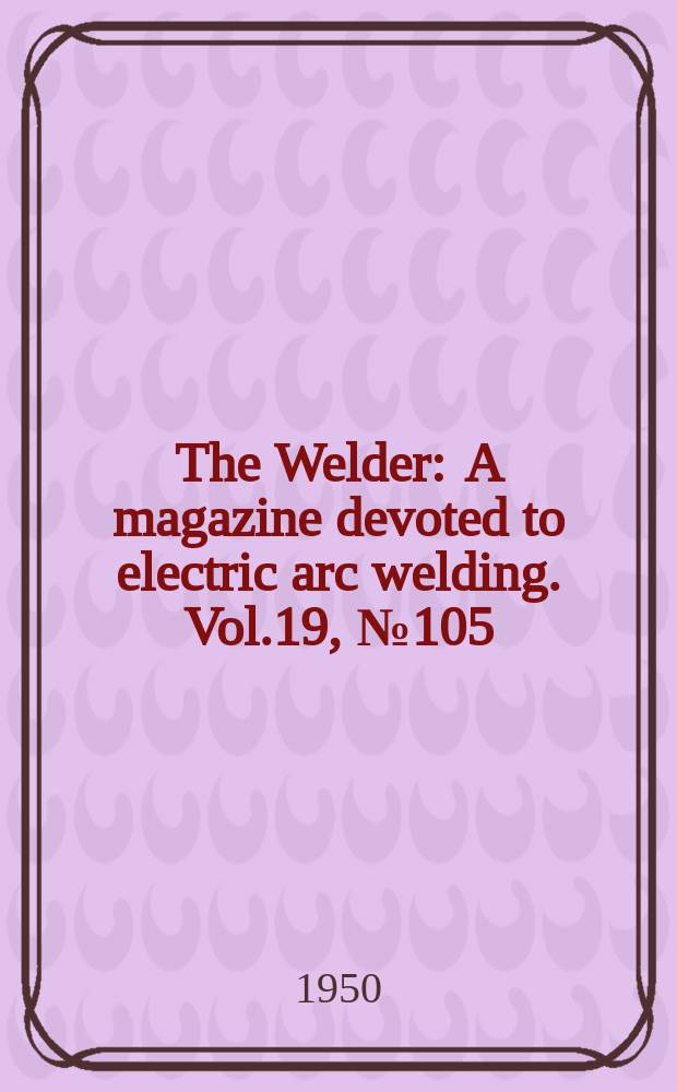 The Welder : A magazine devoted to electric arc welding. Vol.19, №105