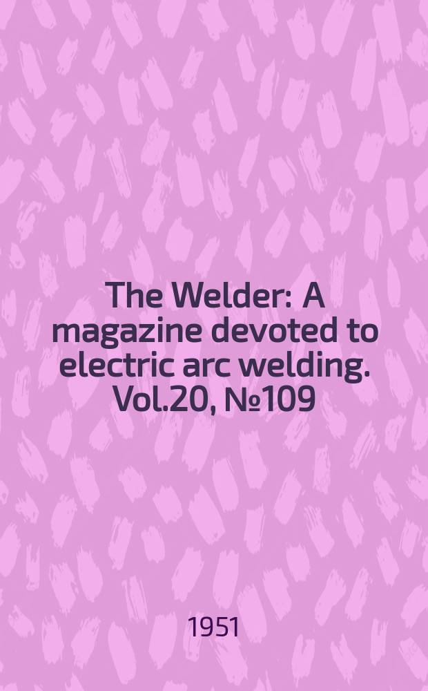 The Welder : A magazine devoted to electric arc welding. Vol.20, №109