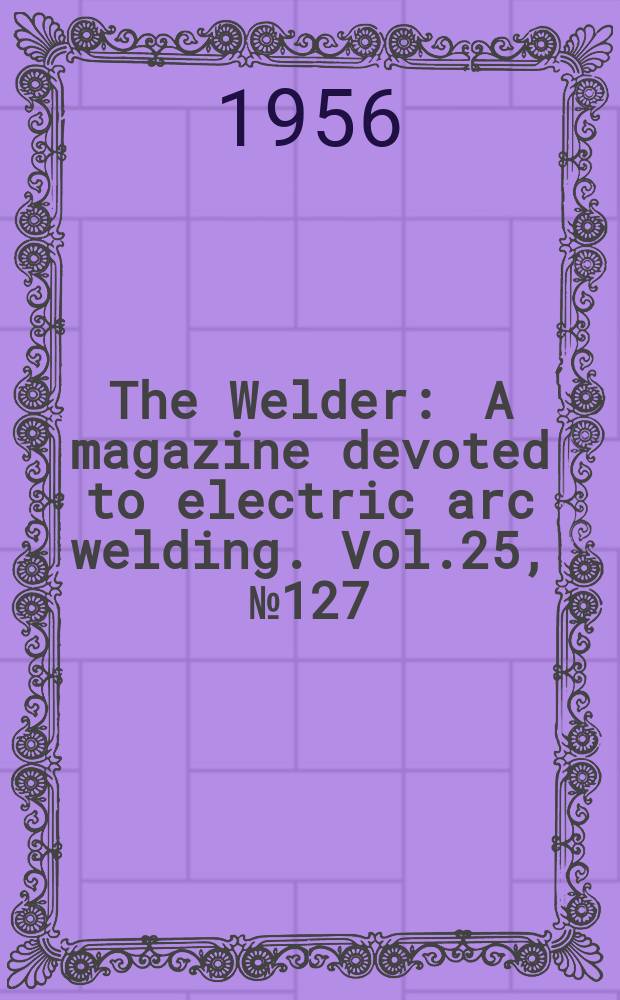 The Welder : A magazine devoted to electric arc welding. Vol.25, №127