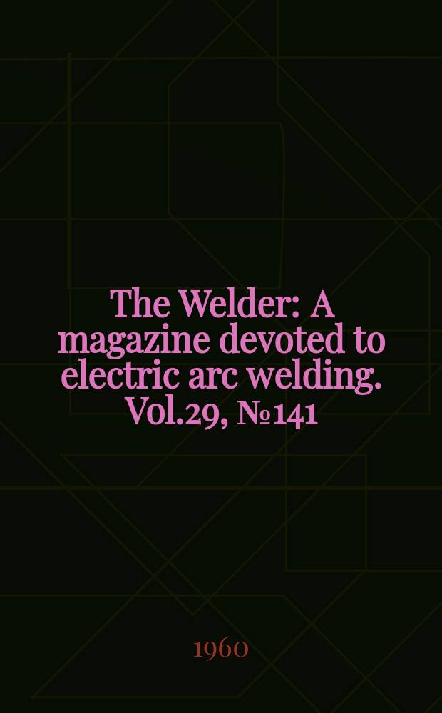 The Welder : A magazine devoted to electric arc welding. Vol.29, №141