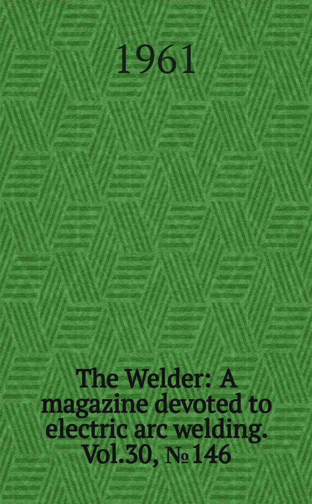 The Welder : A magazine devoted to electric arc welding. Vol.30, №146