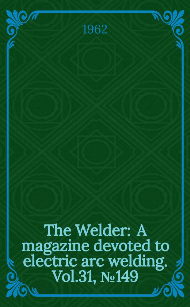The Welder : A magazine devoted to electric arc welding. Vol.31, №149