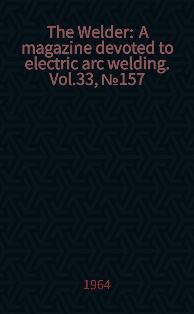 The Welder : A magazine devoted to electric arc welding. Vol.33, №157