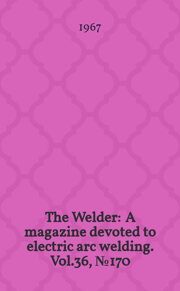 The Welder : A magazine devoted to electric arc welding. Vol.36, №170