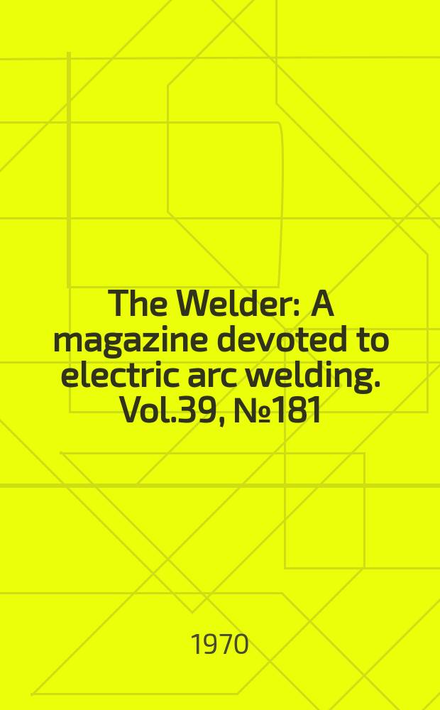 The Welder : A magazine devoted to electric arc welding. Vol.39, №181