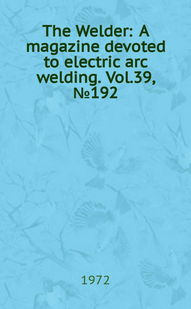 The Welder : A magazine devoted to electric arc welding. Vol.39, №192