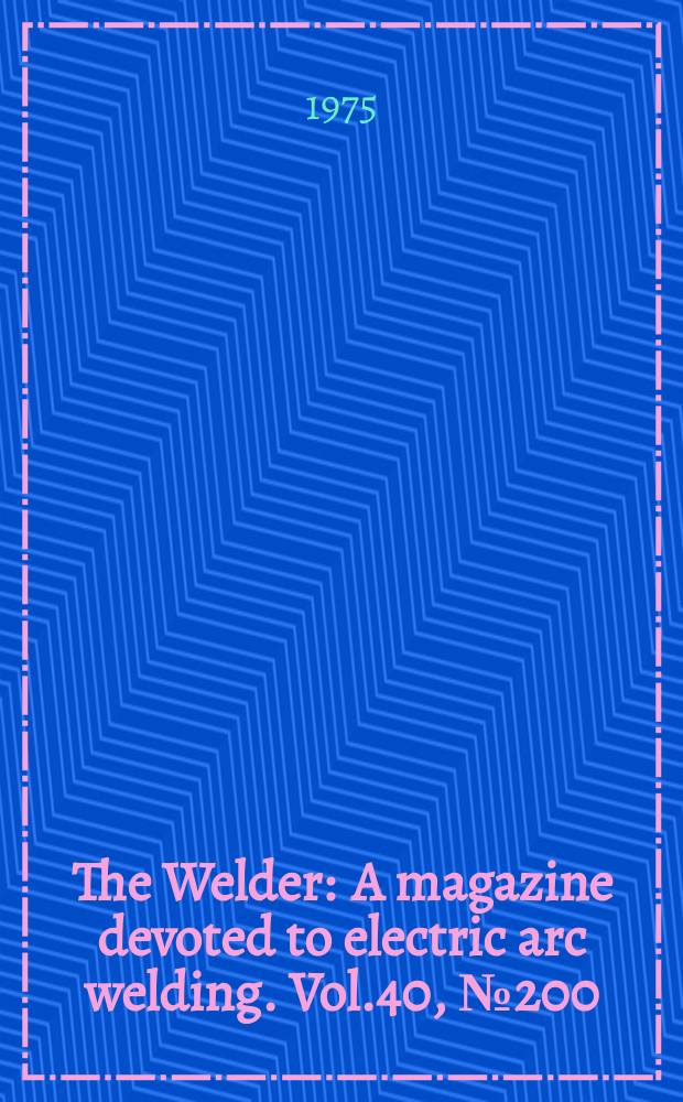 The Welder : A magazine devoted to electric arc welding. Vol.40, №200