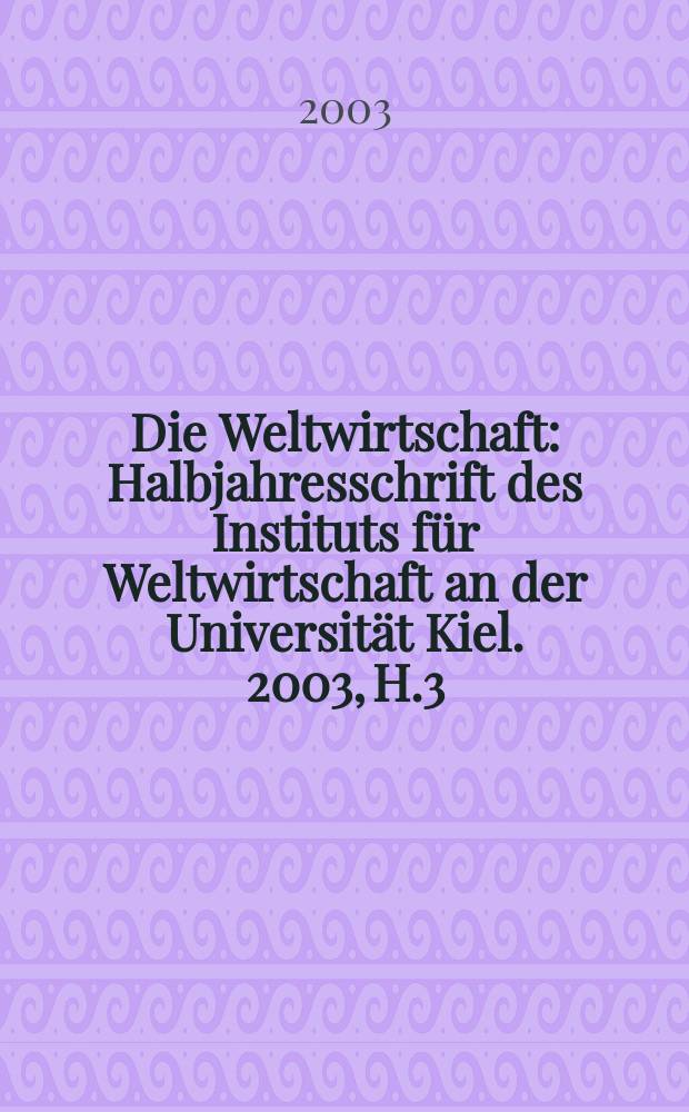 Die Weltwirtschaft : Halbjahresschrift des Instituts für Weltwirtschaft an der Universität Kiel. 2003, H.3
