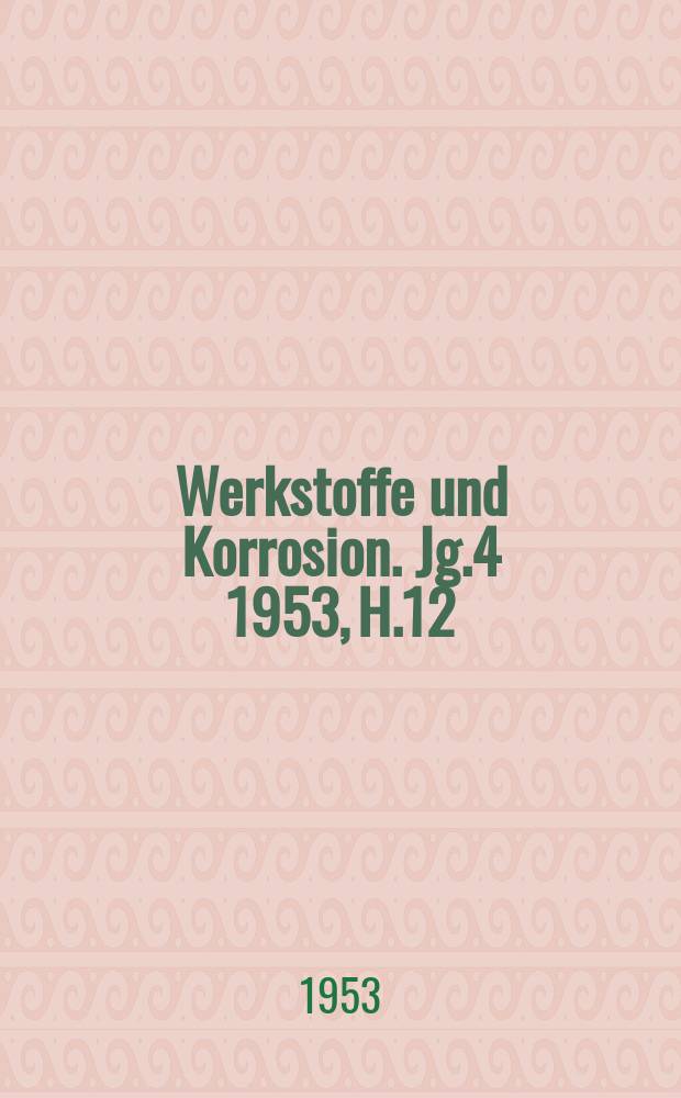 Werkstoffe und Korrosion. Jg.4 1953, H.12