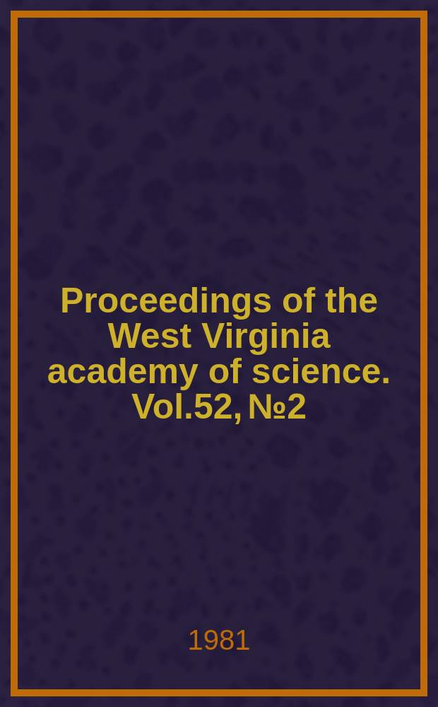 Proceedings of the West Virginia academy of science. Vol.52, №2 : (Papers submitted at the 55 annual session ... 1980)