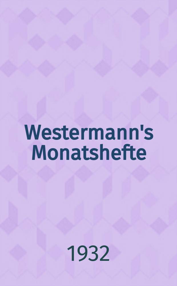 Westermann's Monatshefte : Illustrierte deutsche Zeitschrift für das geistige Leben der Gegenwart. Jg.76 1932, Bd.152 T.2, H.912