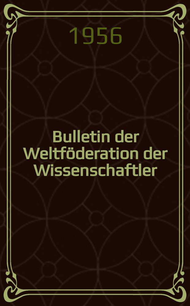 Bulletin der Weltf&ouml;deration der Wissenschaftler : Deutsche Ausg. Jg.1 1956, H.1 : Die 4 Vollversammlung der Weltf&ouml;deration der Wissenschaftler vom 23. bis 25. September 1955 in Berlin