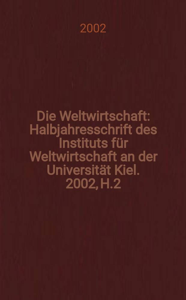 Die Weltwirtschaft : Halbjahresschrift des Instituts für Weltwirtschaft an der Universität Kiel. 2002, H.2