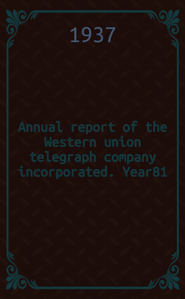 ... Annual report of the Western union telegraph company incorporated. [Year]81 : For fiscal year 1936