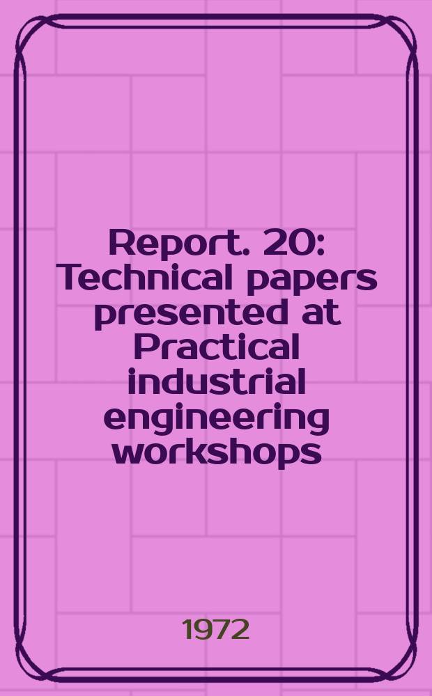 Report. 20 : Technical papers presented at Practical industrial engineering workshops)