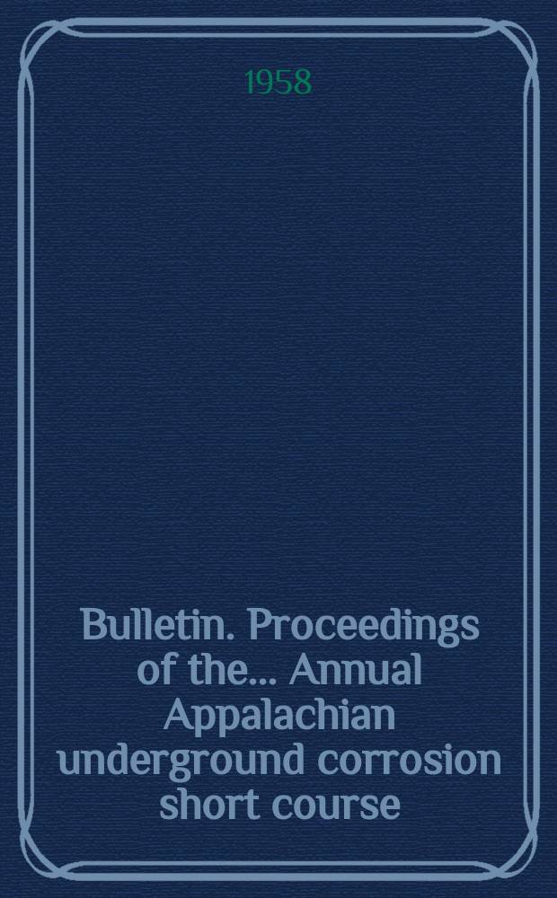 Bulletin. Proceedings of the ... Annual Appalachian underground corrosion short course