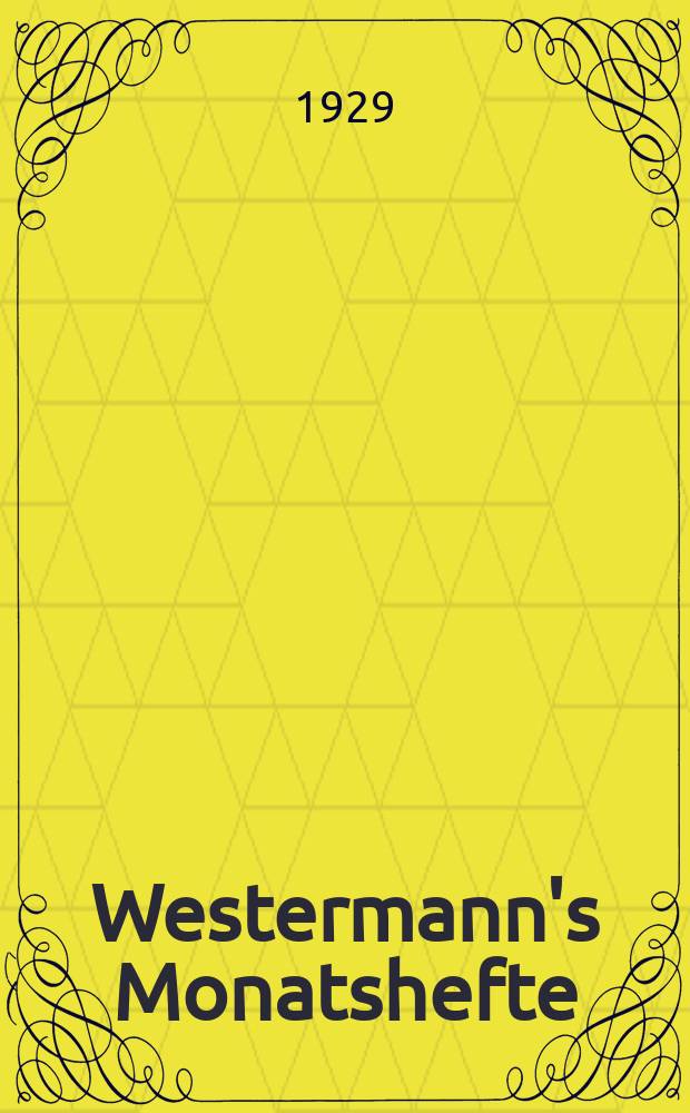 Westermann's Monatshefte : Illustrierte deutsche Zeitschrift für das geistige Leben der Gegenwart. Jg.73 1929, Bd.145 T.1, H.865