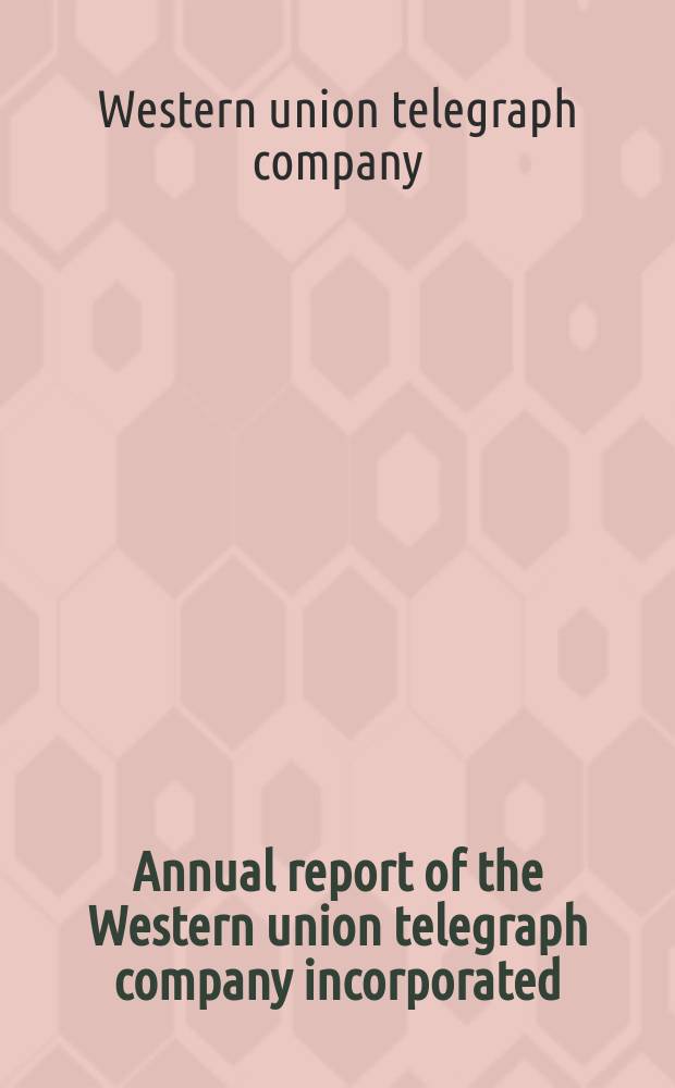 ... Annual report of the Western union telegraph company incorporated