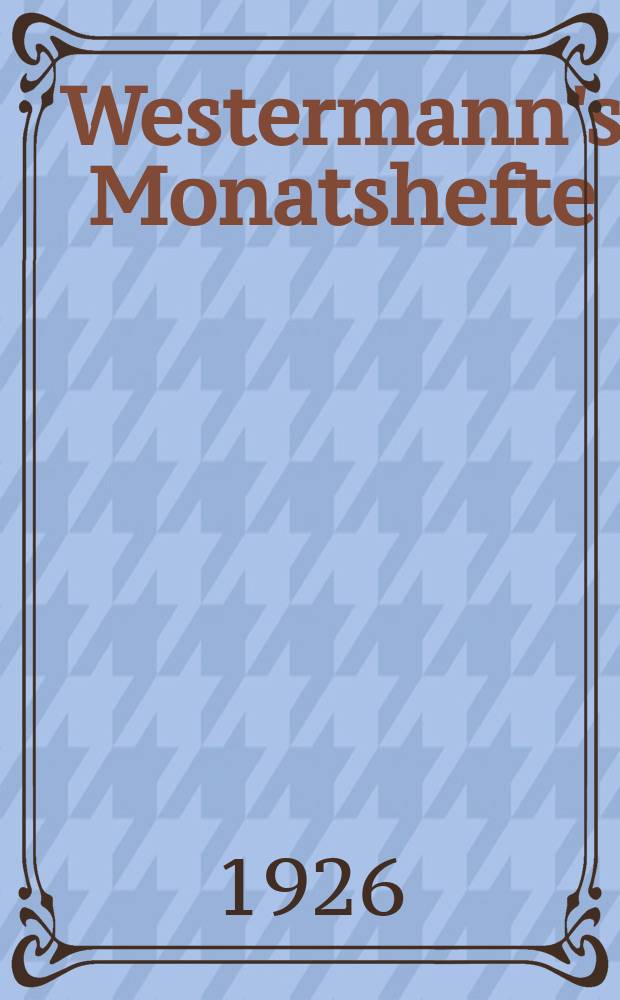 Westermann's Monatshefte : Illustrierte deutsche Zeitschrift für das geistige Leben der Gegenwart. Jg.70 1926, Bd.140 T.1, H.837