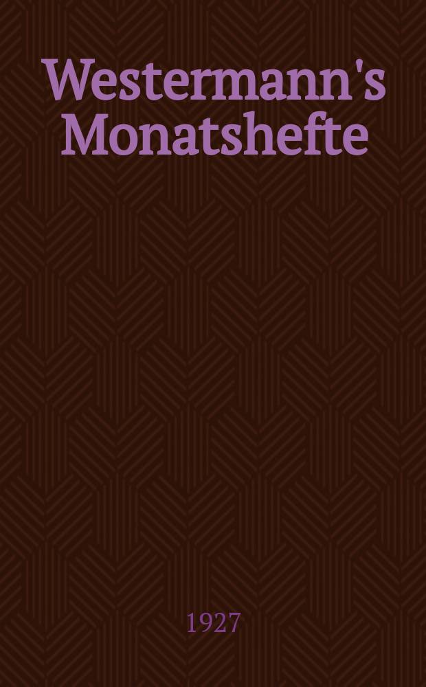 Westermann's Monatshefte : Illustrierte deutsche Zeitschrift für das geistige Leben der Gegenwart. Jg.71 1927, Bd.142 T.1, H.847