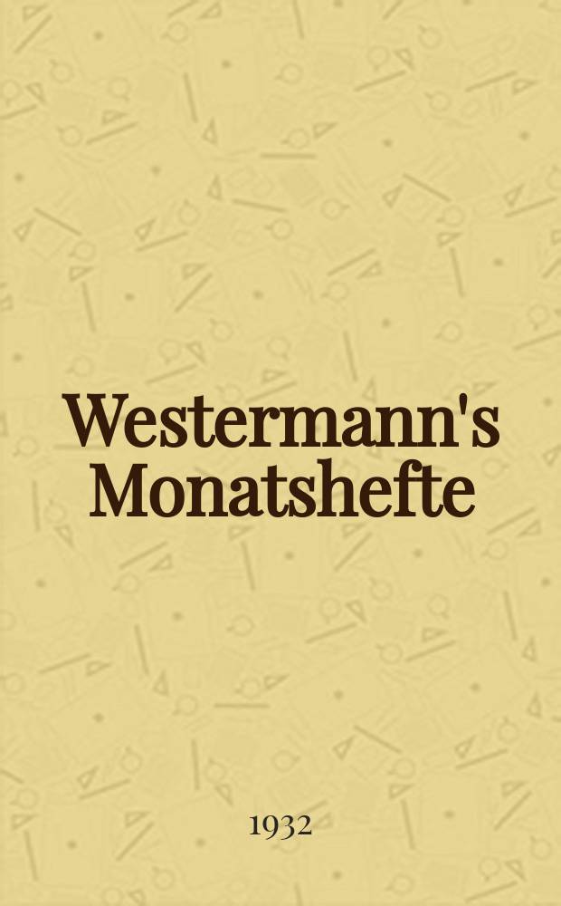 Westermann's Monatshefte : Illustrierte deutsche Zeitschrift für das geistige Leben der Gegenwart. Jg.76 1932, Bd.152 T.1, H.909
