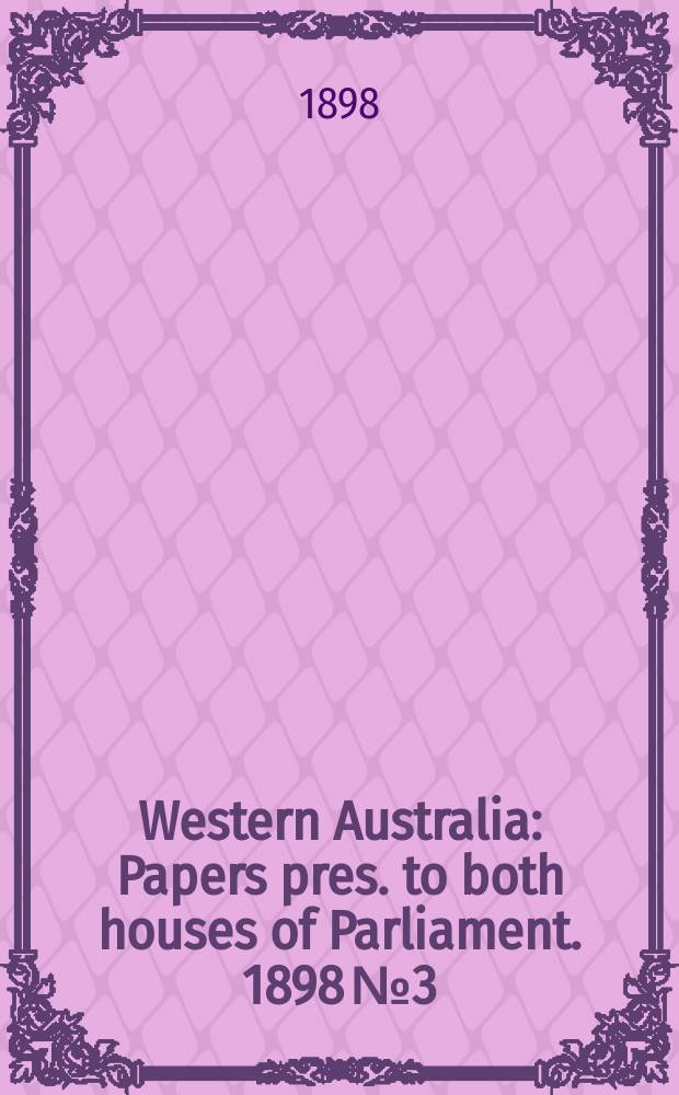 Western Australia : [Papers] pres. to both houses of Parliament. 1898 №3