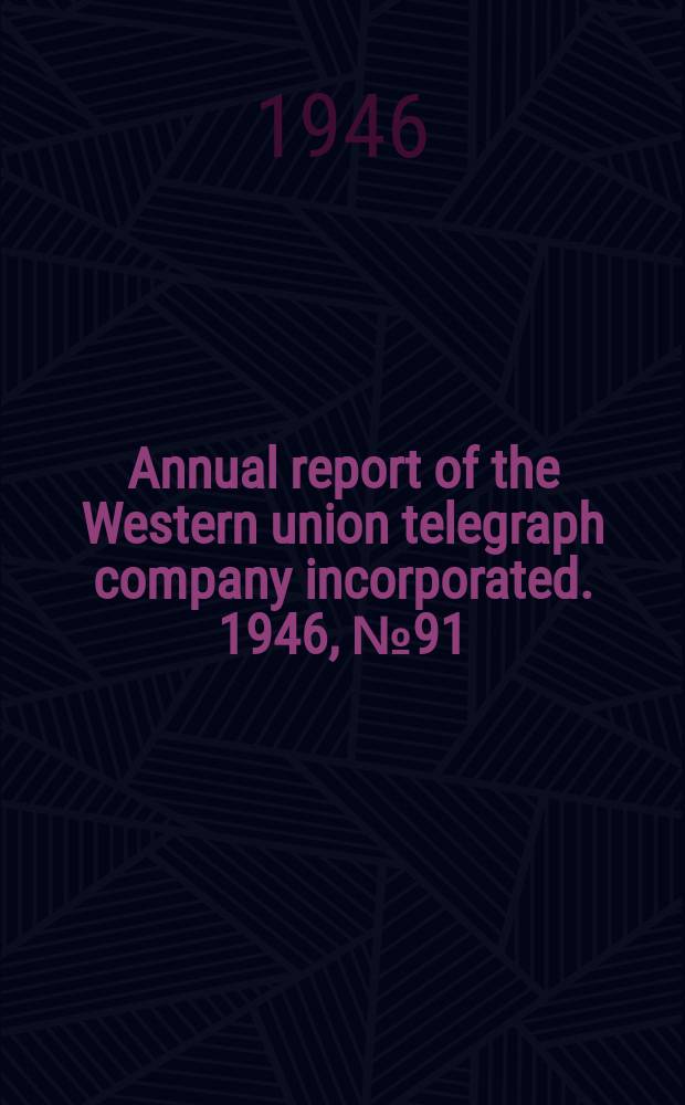 ... Annual report of the Western union telegraph company incorporated. 1946, №91 : an. report