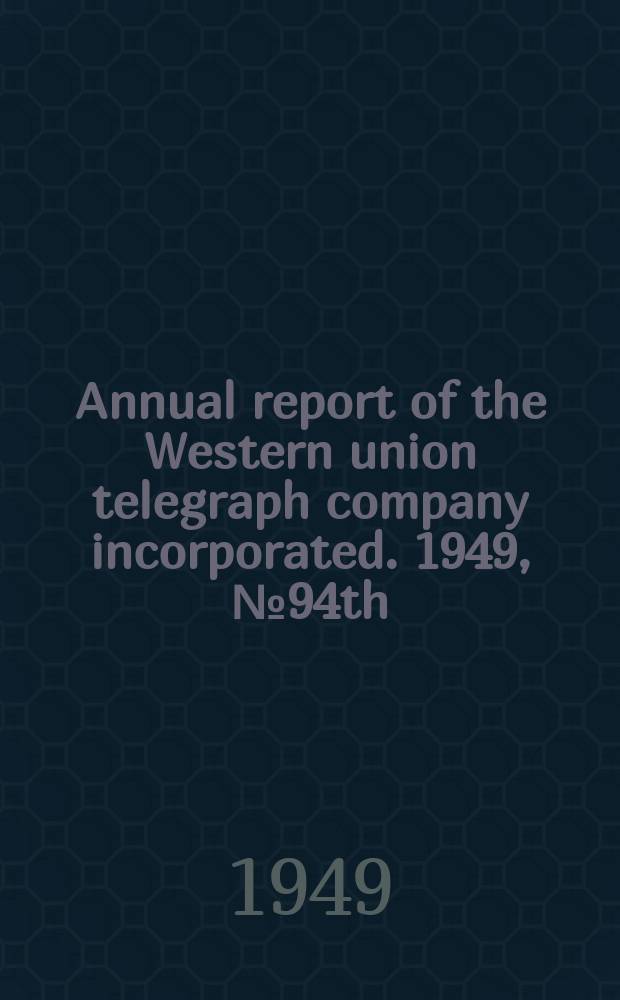 ... Annual report of the Western union telegraph company incorporated. 1949, №94th : annual report
