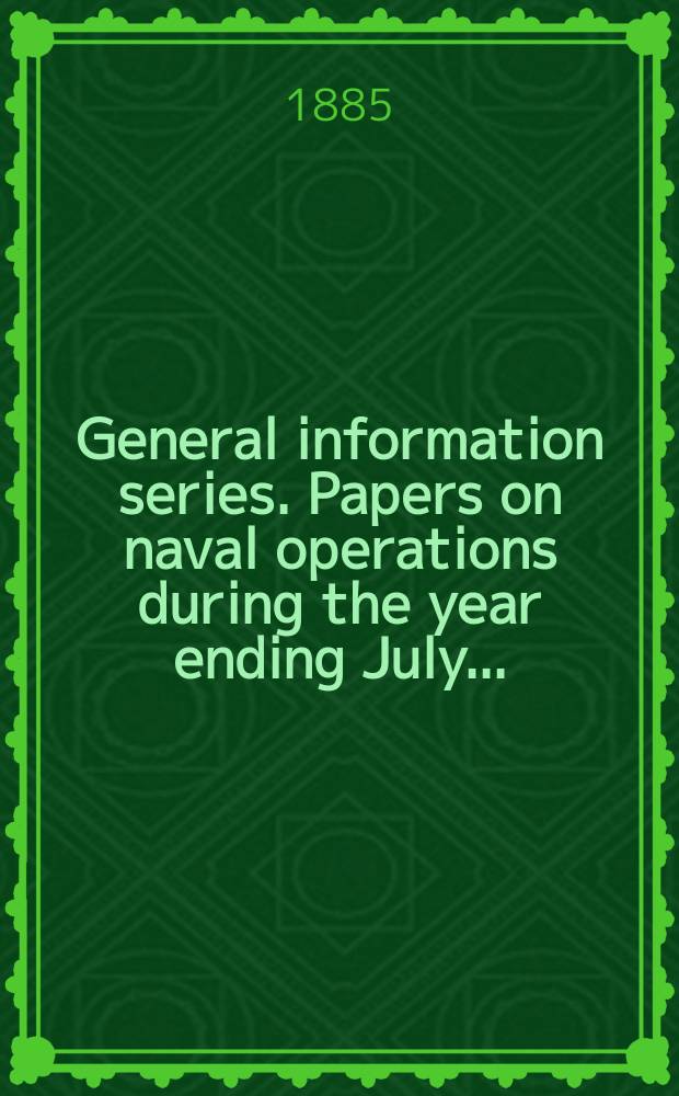 General information series. Papers on naval operations during the year ending July ...
