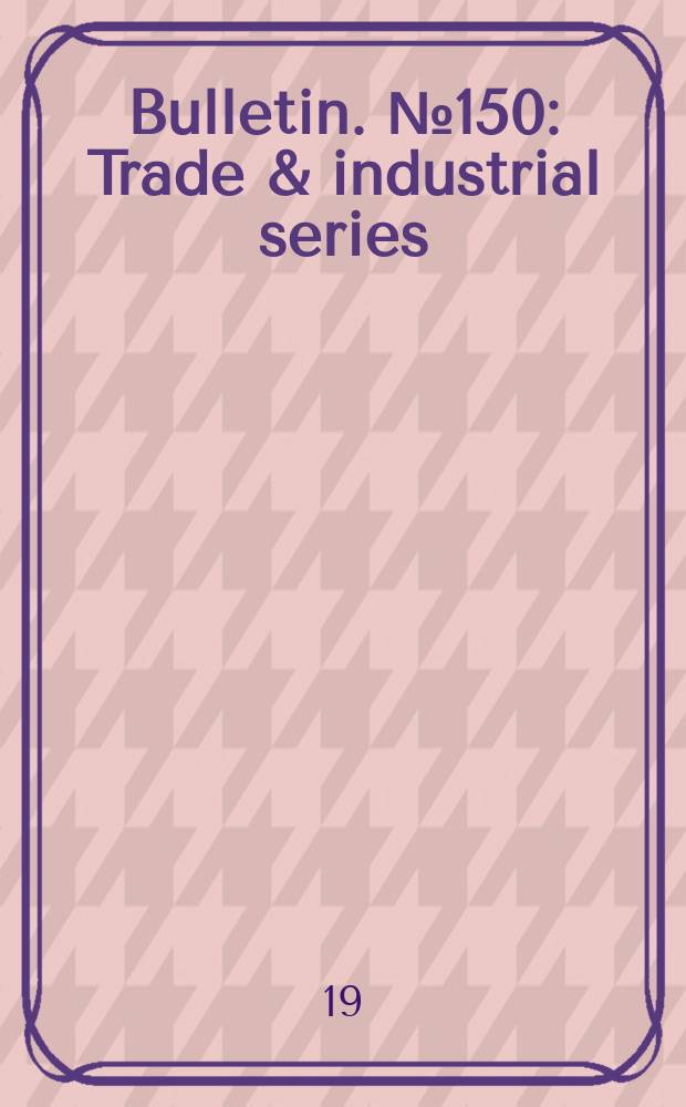 Bulletin. №150 : Trade & industrial series