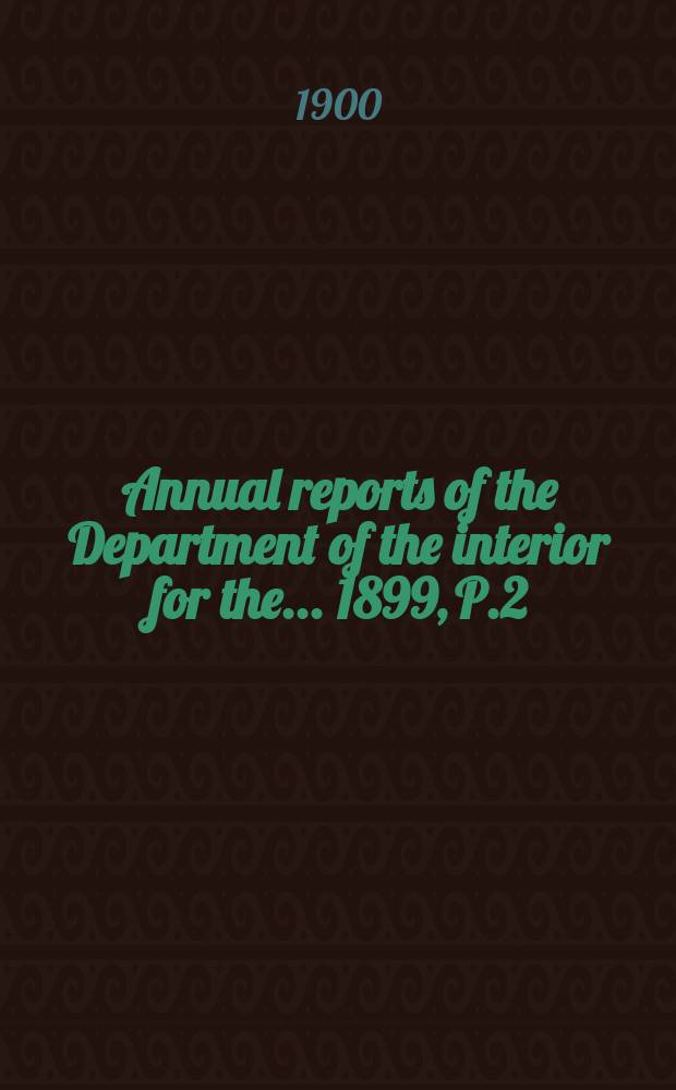 Annual reports of the Department of the interior for the ... 1899, [P.2]