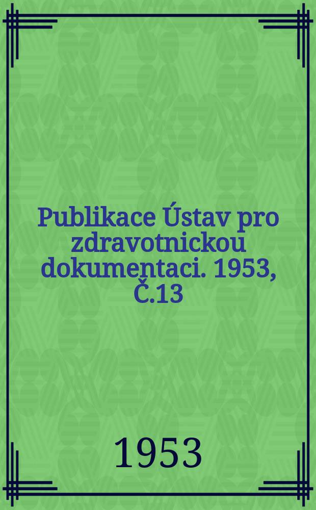 Publikace Ústav pro zdravotnickou dokumentaci. 1953, Č.13 : Pavlovská fysiologie v československé a sovětské odborné literatuře časopisecké v letech 1951-1952