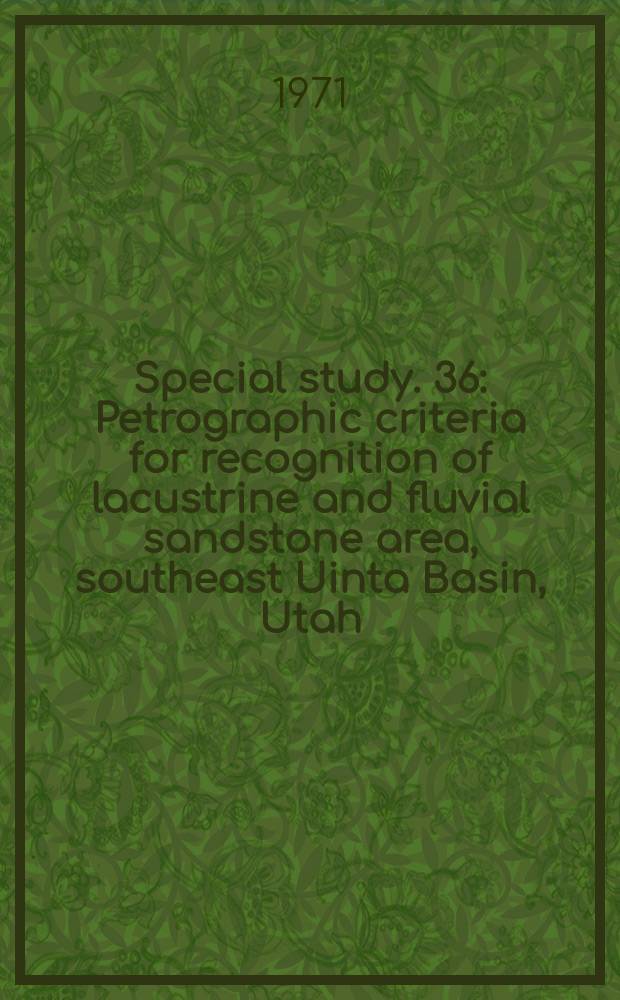 Special study. 36 : Petrographic criteria for recognition of lacustrine and fluvial sandstone area, southeast Uinta Basin, Utah