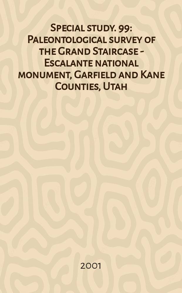 Special study. 99 : Paleontological survey of the Grand Staircase - Escalante national monument, Garfield and Kane Counties, Utah
