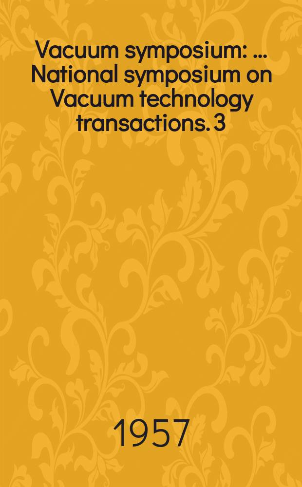 Vacuum symposium : ... National symposium on Vacuum technology transactions. [3] : held in Chicago on Oct. 10-12 1956