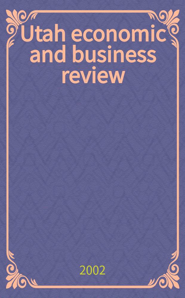 Utah economic and business review : Publ. by Bureau of economic & business research, College of business, Univ. of Utah. Vol.62, №1/2