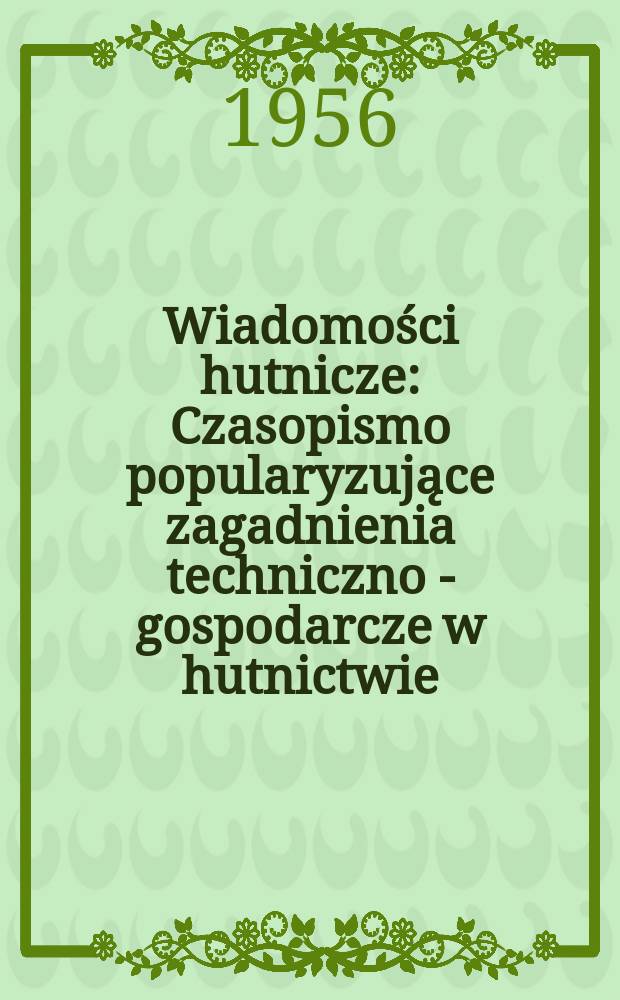 Wiadomości hutnicze : Czasopismo popularyzujące zagadnienia techniczno - gospodarcze w hutnictwie