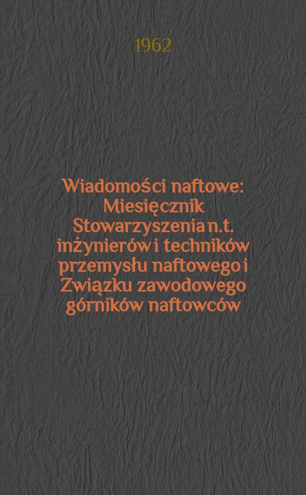 Wiadomości naftowe : Miesięcznik Stowarzyszenia n.t. inżynierów i techników przemysłu naftowego i Związku zawodowego górników naftowców