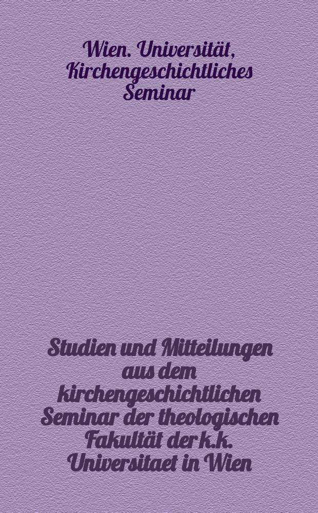 Studien und Mitteilungen aus dem kirchengeschichtlichen Seminar der theologischen Fakultät der k.k. Universitaet in Wien