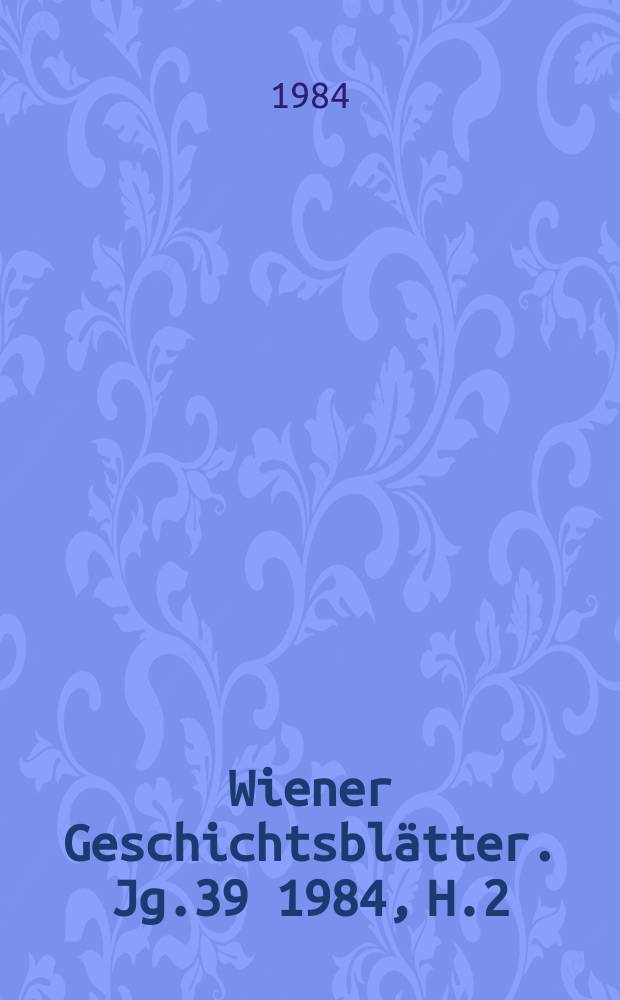 Wiener Geschichtsblätter. Jg.39 1984, H.2