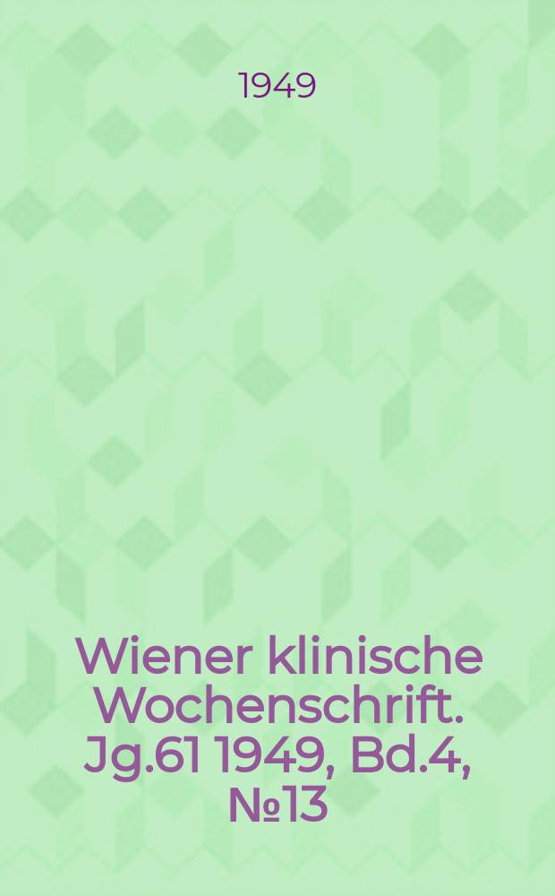 Wiener klinische Wochenschrift. Jg.61 1949, Bd.4, №13