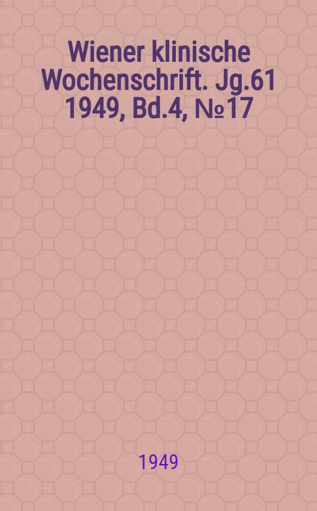 Wiener klinische Wochenschrift. Jg.61 1949, Bd.4, №17