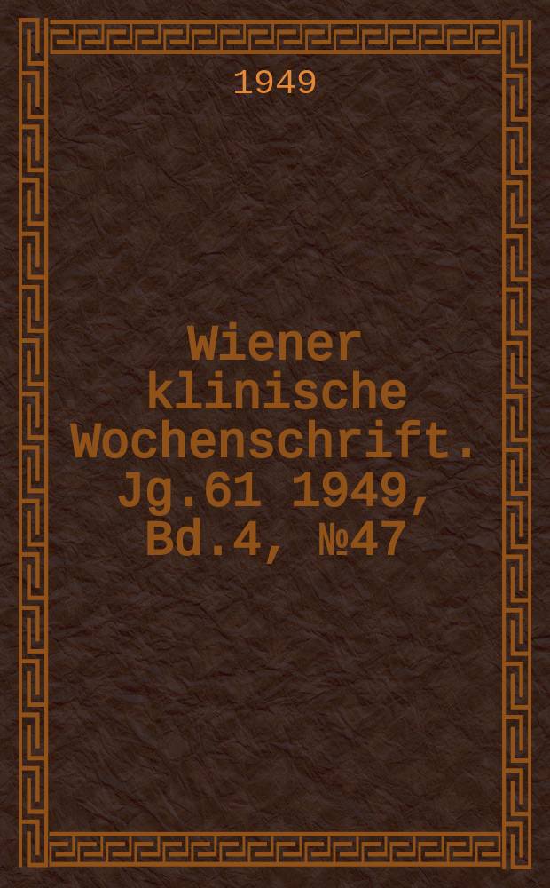 Wiener klinische Wochenschrift. Jg.61 1949, Bd.4, №47