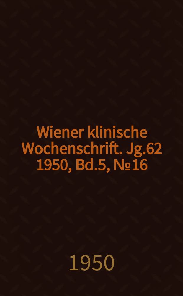 Wiener klinische Wochenschrift. Jg.62 1950, Bd.5, №16