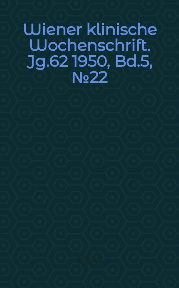 Wiener klinische Wochenschrift. Jg.62 1950, Bd.5, №22